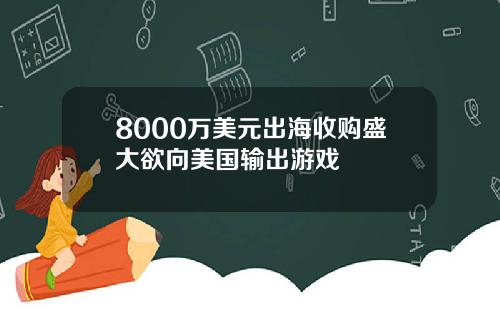 8000万美元出海收购盛大欲向美国输出游戏