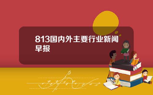 813国内外主要行业新闻早报