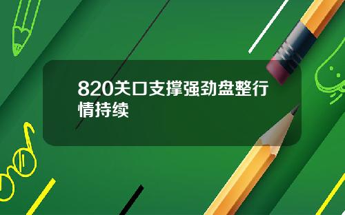 820关口支撑强劲盘整行情持续