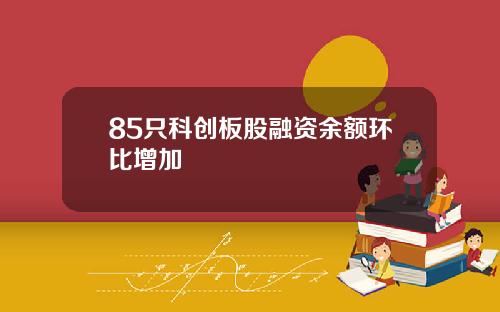 85只科创板股融资余额环比增加