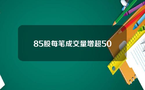 85股每笔成交量增超50