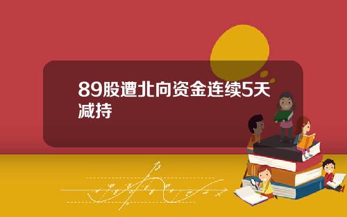 89股遭北向资金连续5天减持