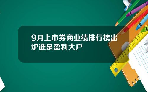 9月上市券商业绩排行榜出炉谁是盈利大户