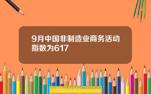 9月中国非制造业商务活动指数为617