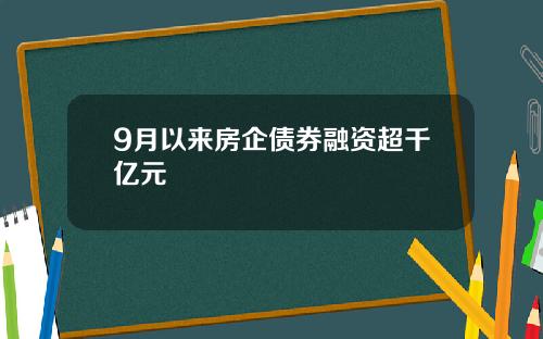 9月以来房企债券融资超千亿元