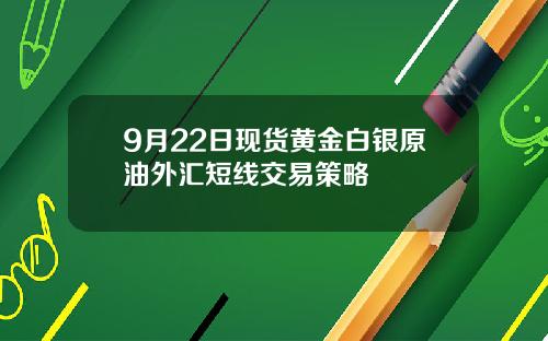 9月22日现货黄金白银原油外汇短线交易策略