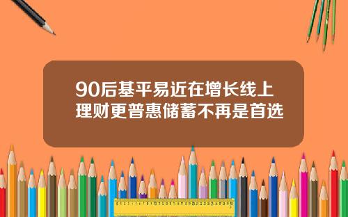 90后基平易近在增长线上理财更普惠储蓄不再是首选