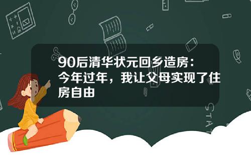 90后清华状元回乡造房：今年过年，我让父母实现了住房自由