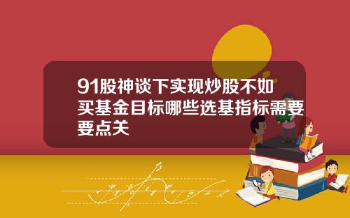 91股神谈下实现炒股不如买基金目标哪些选基指标需要要点关