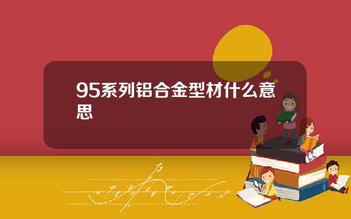 95系列铝合金型材什么意思