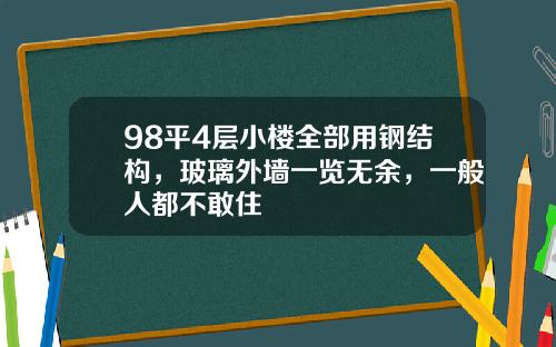 98平4层小楼全部用钢结构，玻璃外墙一览无余，一般人都不敢住