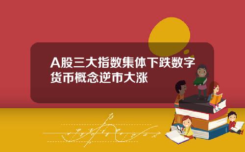 A股三大指数集体下跌数字货币概念逆市大涨