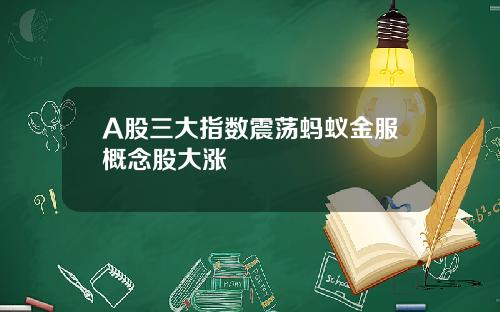 A股三大指数震荡蚂蚁金服概念股大涨