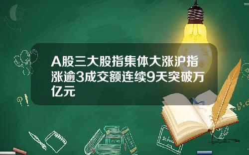 A股三大股指集体大涨沪指涨逾3成交额连续9天突破万亿元