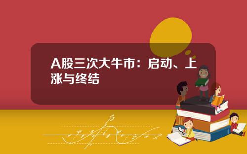 A股三次大牛市：启动、上涨与终结