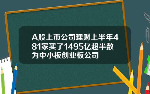 A股上市公司理财上半年481家买了1495亿超半数为中小板创业板公司