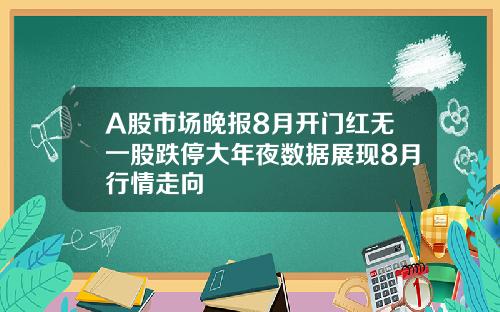 A股市场晚报8月开门红无一股跌停大年夜数据展现8月行情走向