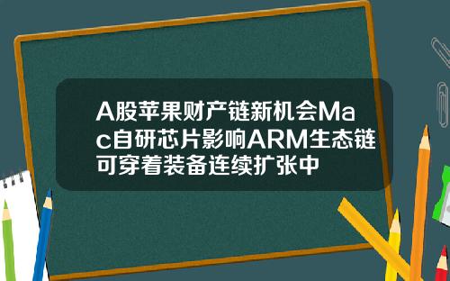 A股苹果财产链新机会Mac自研芯片影响ARM生态链可穿着装备连续扩张中