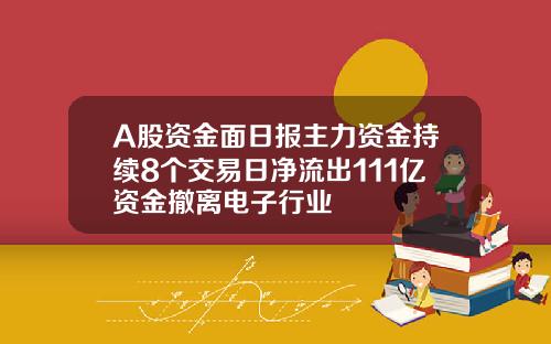 A股资金面日报主力资金持续8个交易日净流出111亿资金撤离电子行业