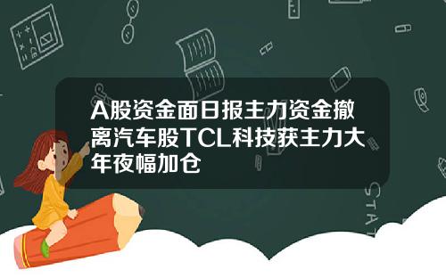 A股资金面日报主力资金撤离汽车股TCL科技获主力大年夜幅加仓