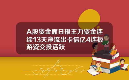 A股资金面日报主力资金连续13天净流出卡倍亿4连板游资交投活跃