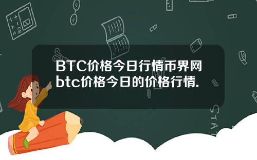 BTC价格今日行情币界网btc价格今日的价格行情.