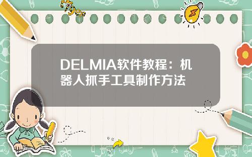 DELMIA软件教程：机器人抓手工具制作方法