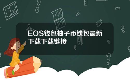 EOS钱包柚子币钱包最新下载下载链接