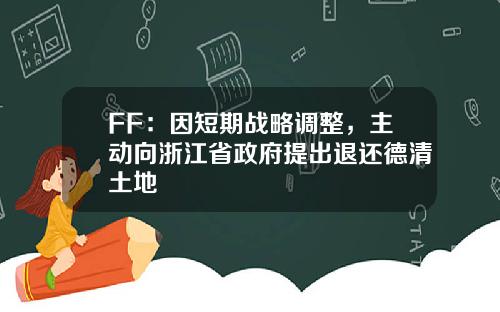 FF：因短期战略调整，主动向浙江省政府提出退还德清土地