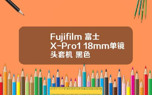 Fujifilm 富士 X-Pro1 18mm单镜头套机 黑色