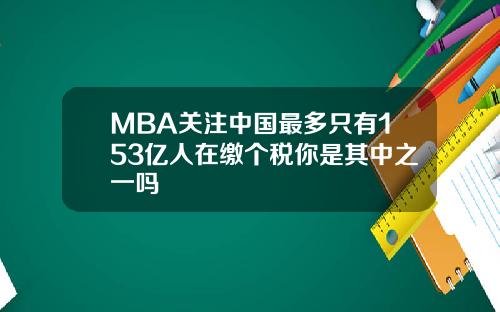 MBA关注中国最多只有153亿人在缴个税你是其中之一吗