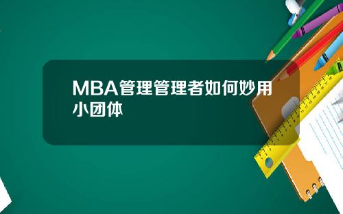 MBA管理管理者如何妙用小团体