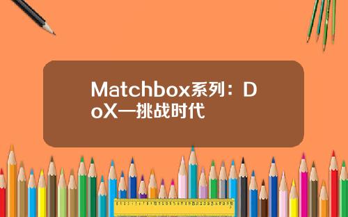 Matchbox系列：DoX—挑战时代