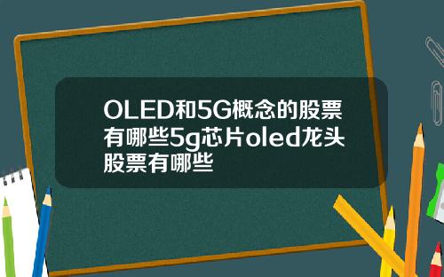 OLED和5G概念的股票有哪些5g芯片oled龙头股票有哪些