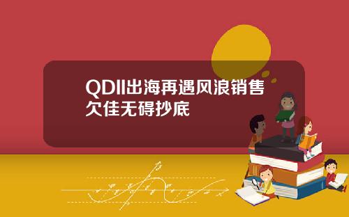 QDII出海再遇风浪销售欠佳无碍抄底