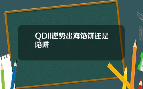 QDII逆势出海馅饼还是陷阱