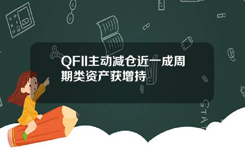 QFII主动减仓近一成周期类资产获增持