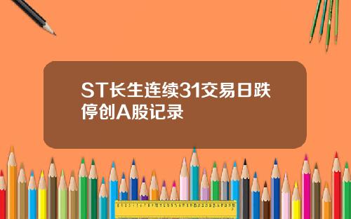 ST长生连续31交易日跌停创A股记录