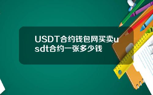 USDT合约钱包网买卖usdt合约一张多少钱