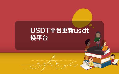 USDT平台更新usdt换平台