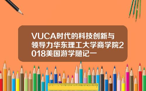 VUCA时代的科技创新与领导力华东理工大学商学院2018美国游学随记一