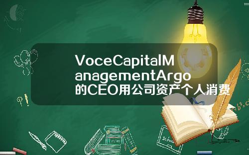 VoceCapitalManagementArgo的CEO用公司资产个人消费