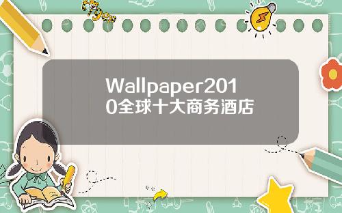 Wallpaper2010全球十大商务酒店