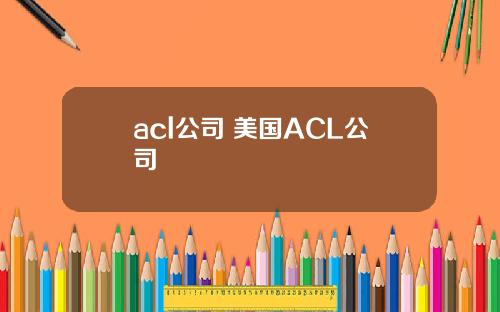 acl公司 美国ACL公司