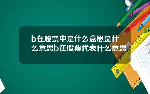 b在股票中是什么意思是什么意思b在股票代表什么意思