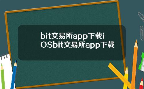 bit交易所app下载iOSbit交易所app下载