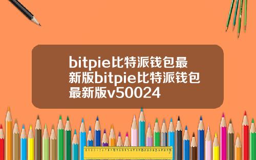 bitpie比特派钱包最新版bitpie比特派钱包最新版v50024