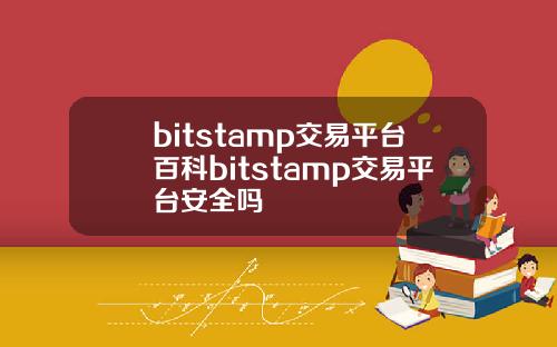 bitstamp交易平台百科bitstamp交易平台安全吗