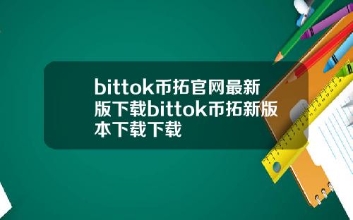 bittok币拓官网最新版下载bittok币拓新版本下载下载