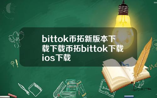 bittok币拓新版本下载下载币拓bittok下载ios下载